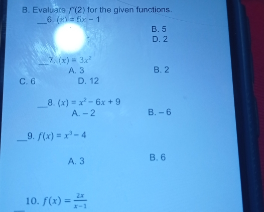 B. Evaluate f'2 for the given functions. 6. x=5x-1 B.5 D. 2 7. x=3x2 A. 3 B. 2 C.6 D. 12 8. x=x2-6x+9 A. −2 B. -6 _9. fx=x3-4 A. 3 B. 6 10. fx= 2x/x-1